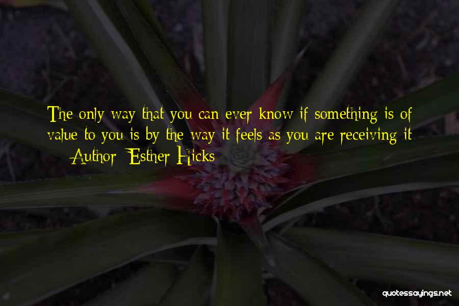 Esther Hicks Quotes: The Only Way That You Can Ever Know If Something Is Of Value To You Is By The Way It