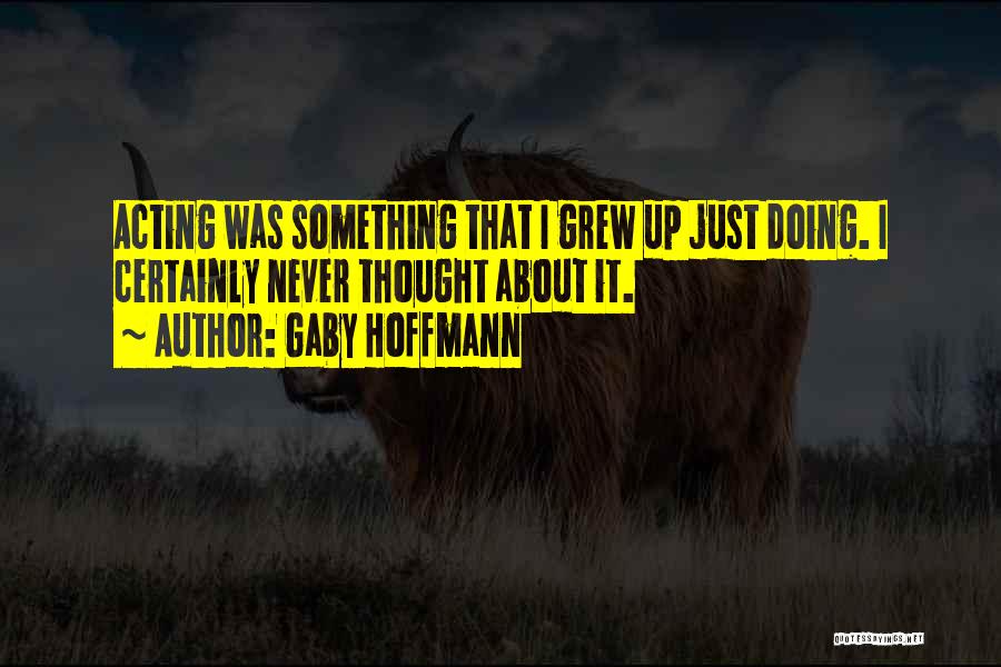 Gaby Hoffmann Quotes: Acting Was Something That I Grew Up Just Doing. I Certainly Never Thought About It.