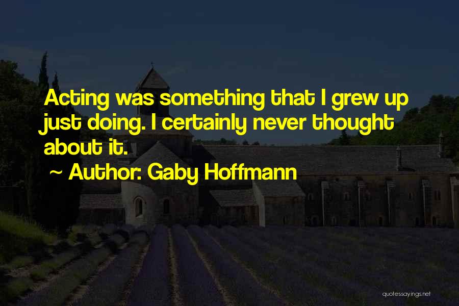 Gaby Hoffmann Quotes: Acting Was Something That I Grew Up Just Doing. I Certainly Never Thought About It.