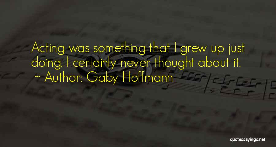 Gaby Hoffmann Quotes: Acting Was Something That I Grew Up Just Doing. I Certainly Never Thought About It.