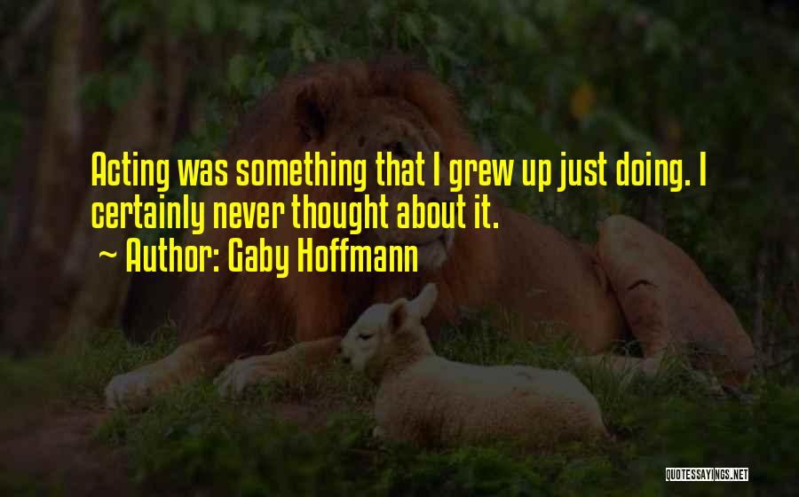 Gaby Hoffmann Quotes: Acting Was Something That I Grew Up Just Doing. I Certainly Never Thought About It.