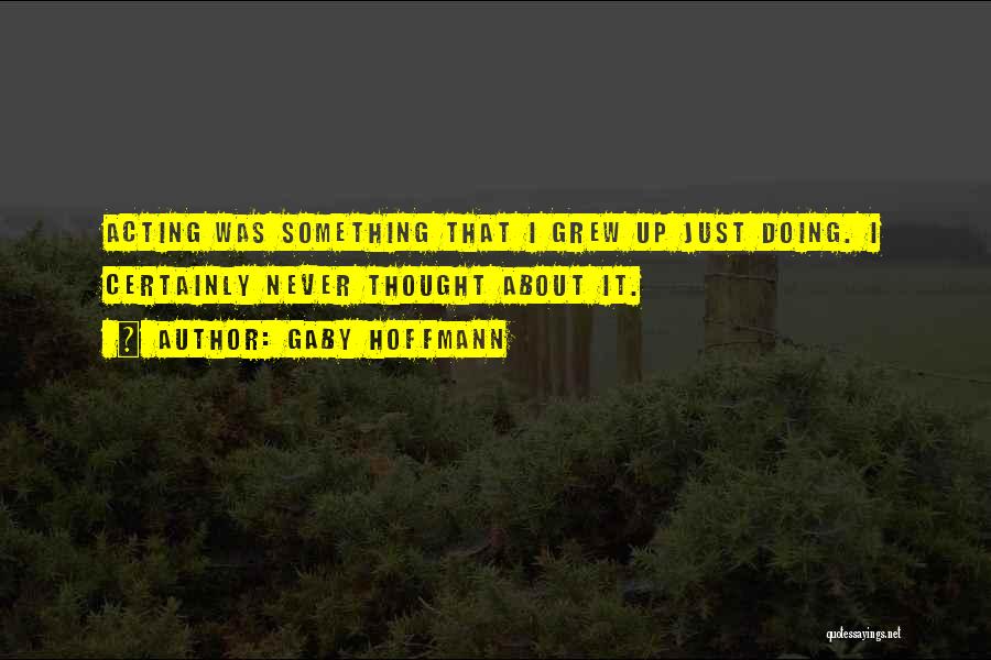 Gaby Hoffmann Quotes: Acting Was Something That I Grew Up Just Doing. I Certainly Never Thought About It.