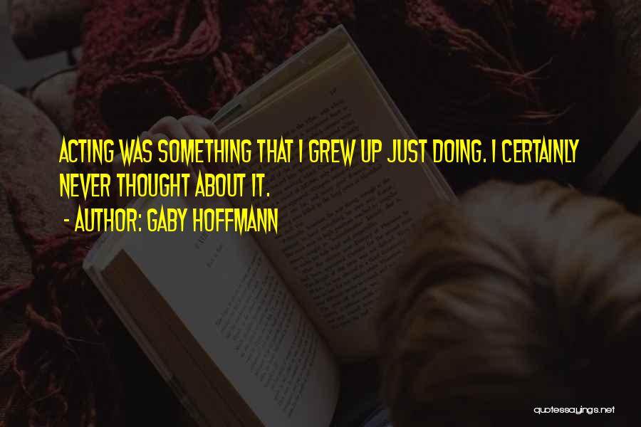 Gaby Hoffmann Quotes: Acting Was Something That I Grew Up Just Doing. I Certainly Never Thought About It.