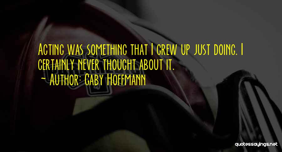 Gaby Hoffmann Quotes: Acting Was Something That I Grew Up Just Doing. I Certainly Never Thought About It.