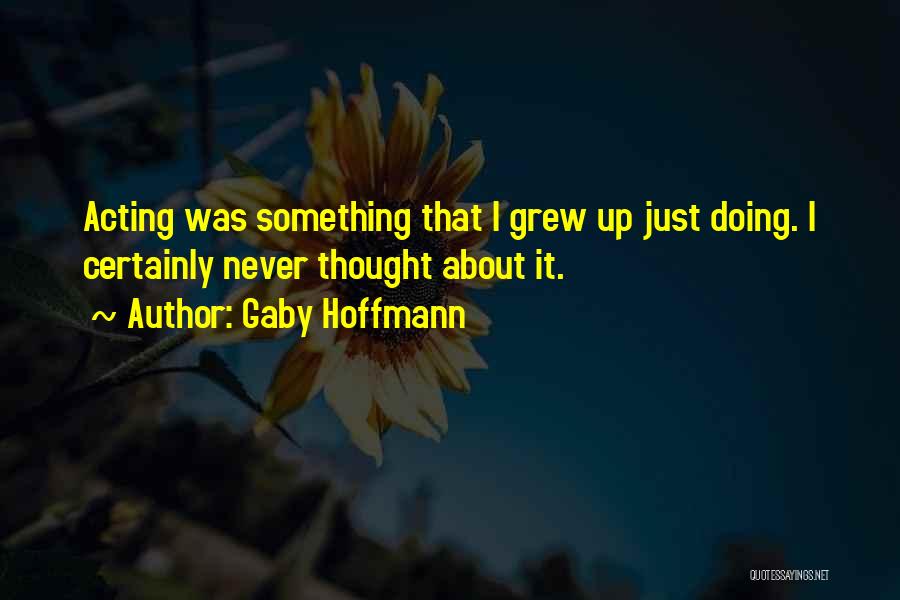 Gaby Hoffmann Quotes: Acting Was Something That I Grew Up Just Doing. I Certainly Never Thought About It.