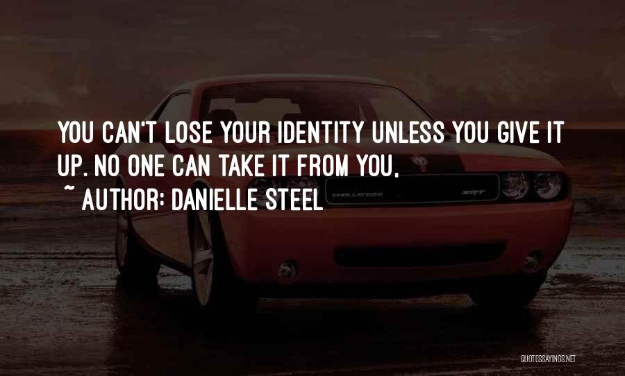 Danielle Steel Quotes: You Can't Lose Your Identity Unless You Give It Up. No One Can Take It From You,