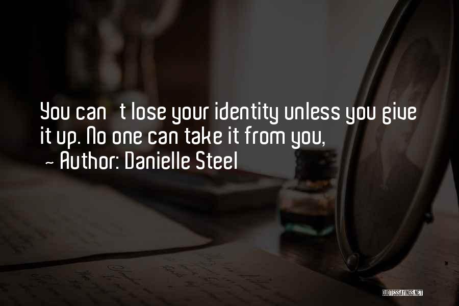 Danielle Steel Quotes: You Can't Lose Your Identity Unless You Give It Up. No One Can Take It From You,