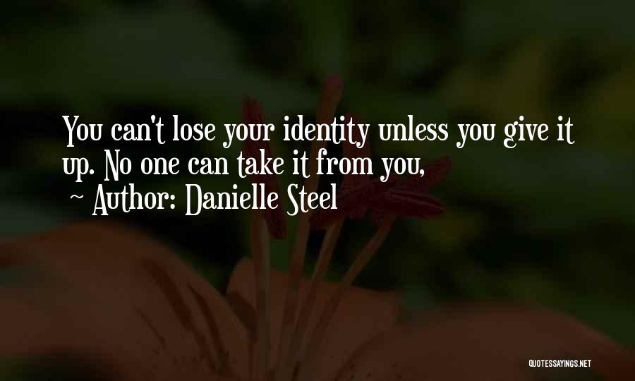 Danielle Steel Quotes: You Can't Lose Your Identity Unless You Give It Up. No One Can Take It From You,