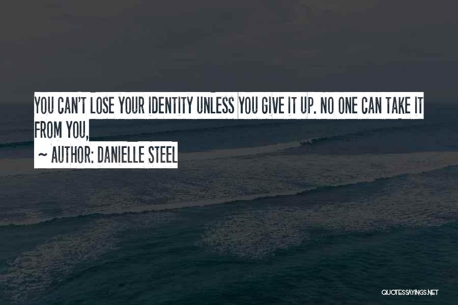 Danielle Steel Quotes: You Can't Lose Your Identity Unless You Give It Up. No One Can Take It From You,