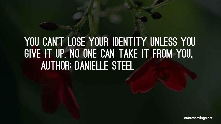 Danielle Steel Quotes: You Can't Lose Your Identity Unless You Give It Up. No One Can Take It From You,