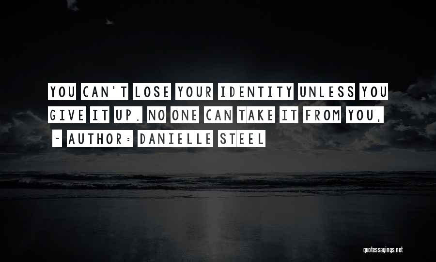 Danielle Steel Quotes: You Can't Lose Your Identity Unless You Give It Up. No One Can Take It From You,