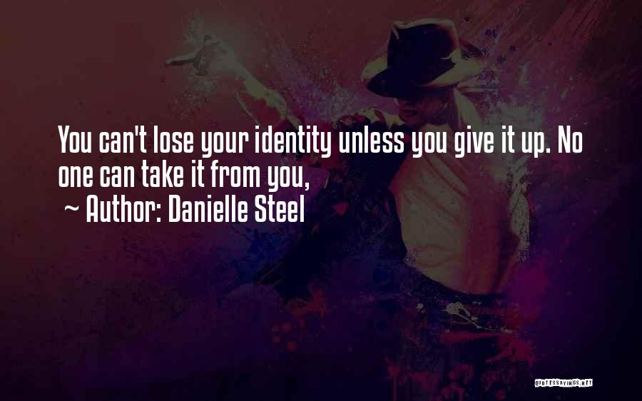 Danielle Steel Quotes: You Can't Lose Your Identity Unless You Give It Up. No One Can Take It From You,