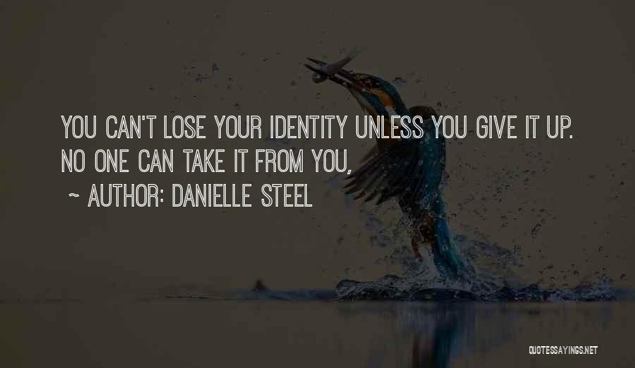 Danielle Steel Quotes: You Can't Lose Your Identity Unless You Give It Up. No One Can Take It From You,