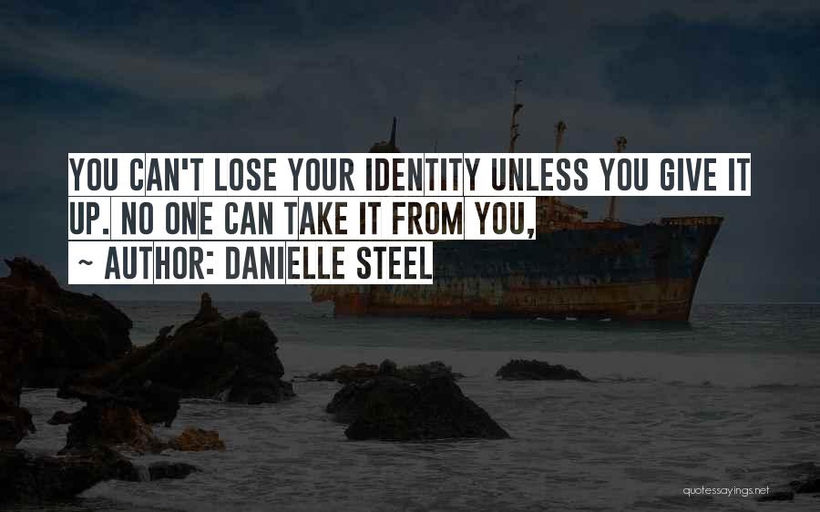 Danielle Steel Quotes: You Can't Lose Your Identity Unless You Give It Up. No One Can Take It From You,