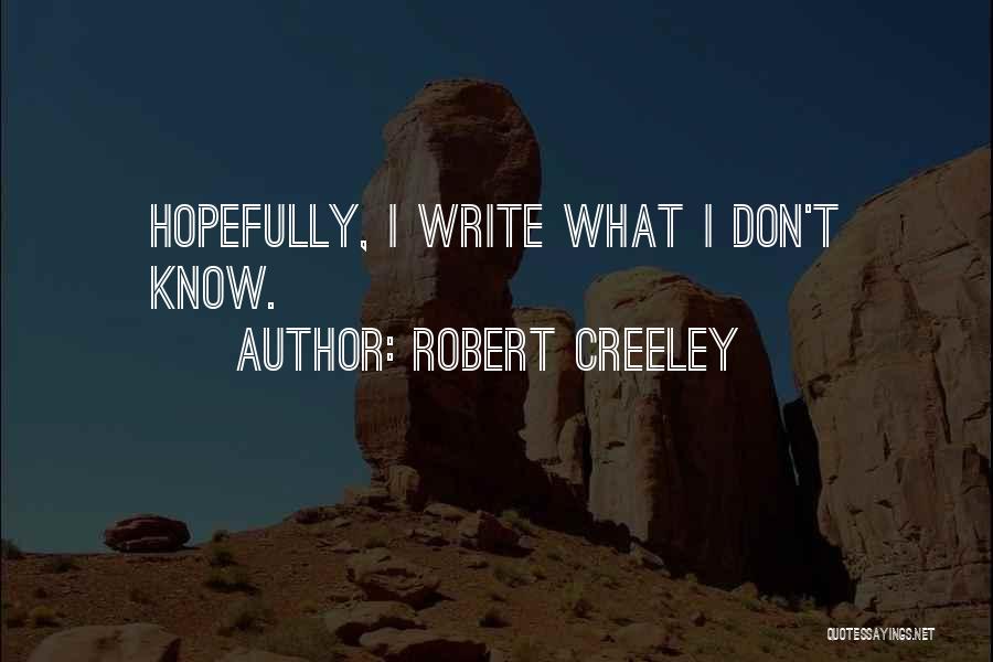 Robert Creeley Quotes: Hopefully, I Write What I Don't Know.