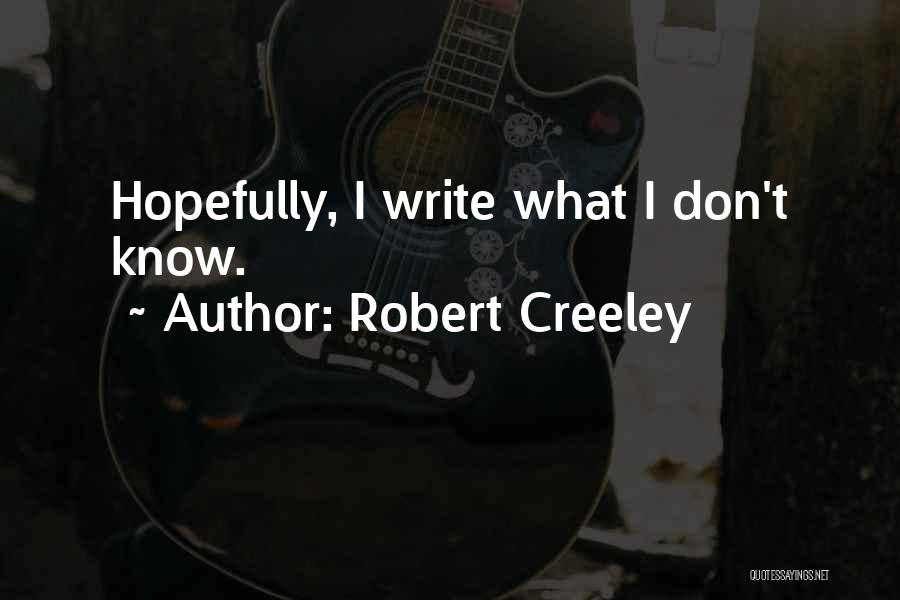 Robert Creeley Quotes: Hopefully, I Write What I Don't Know.