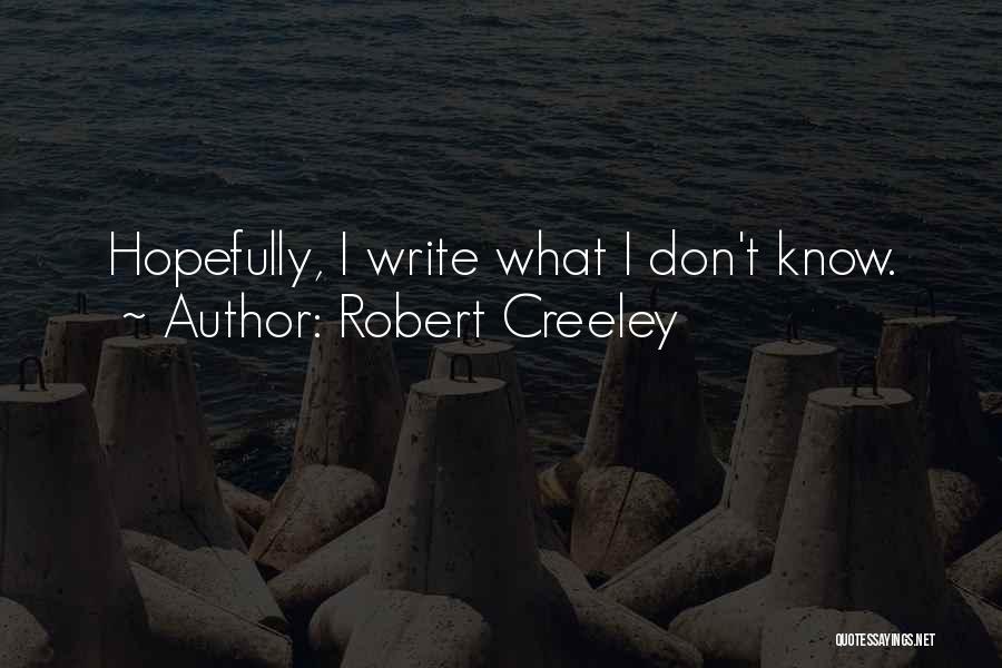 Robert Creeley Quotes: Hopefully, I Write What I Don't Know.