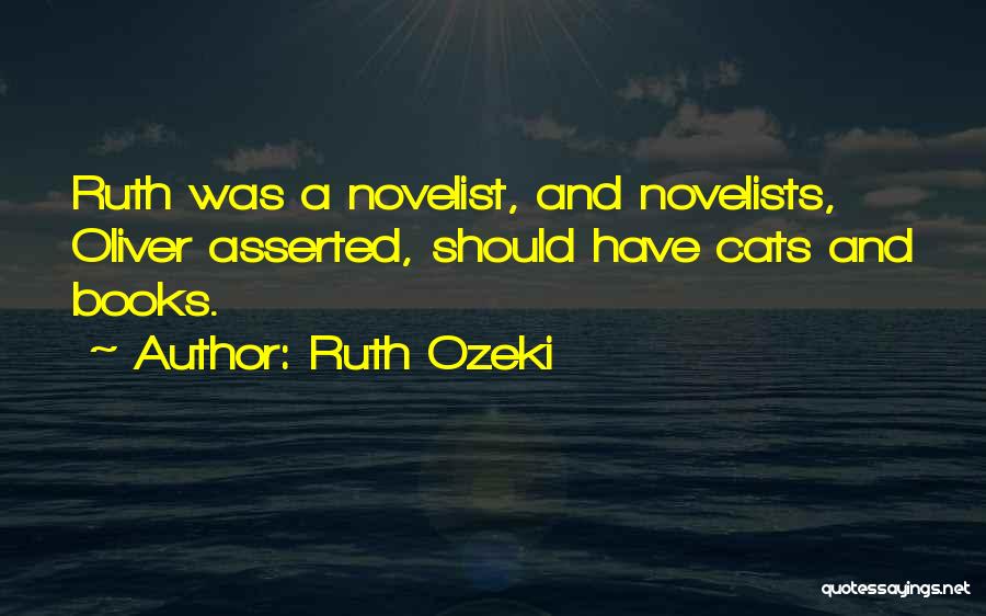 Ruth Ozeki Quotes: Ruth Was A Novelist, And Novelists, Oliver Asserted, Should Have Cats And Books.