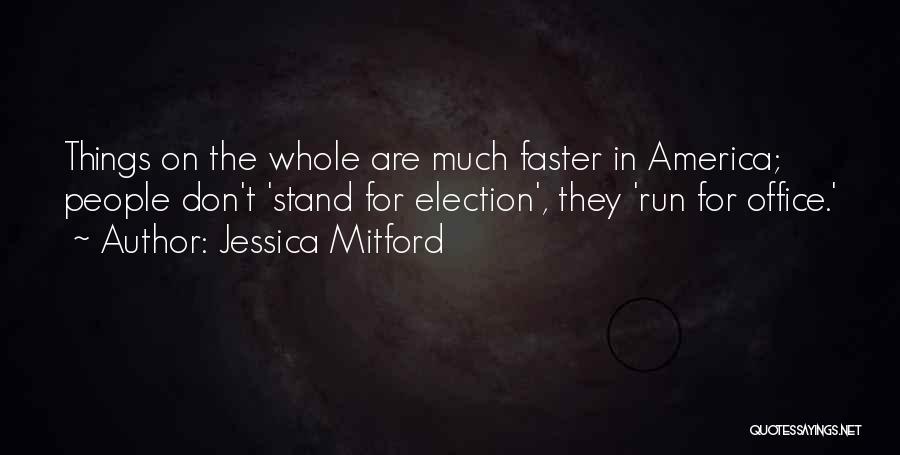 Jessica Mitford Quotes: Things On The Whole Are Much Faster In America; People Don't 'stand For Election', They 'run For Office.'