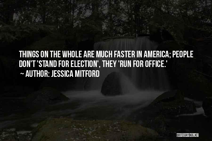 Jessica Mitford Quotes: Things On The Whole Are Much Faster In America; People Don't 'stand For Election', They 'run For Office.'