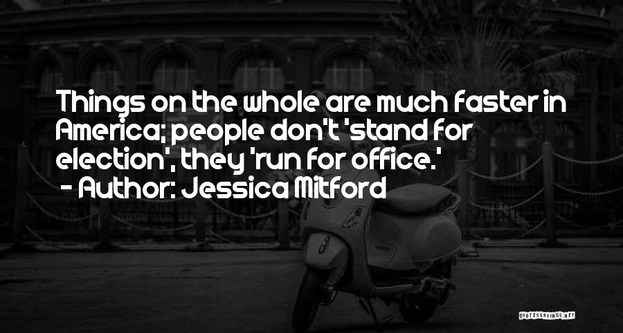 Jessica Mitford Quotes: Things On The Whole Are Much Faster In America; People Don't 'stand For Election', They 'run For Office.'