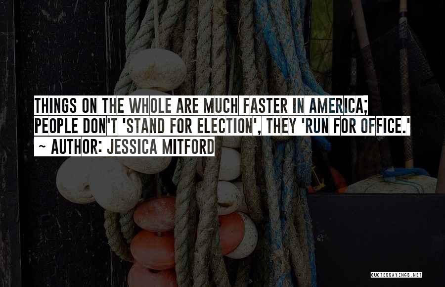 Jessica Mitford Quotes: Things On The Whole Are Much Faster In America; People Don't 'stand For Election', They 'run For Office.'