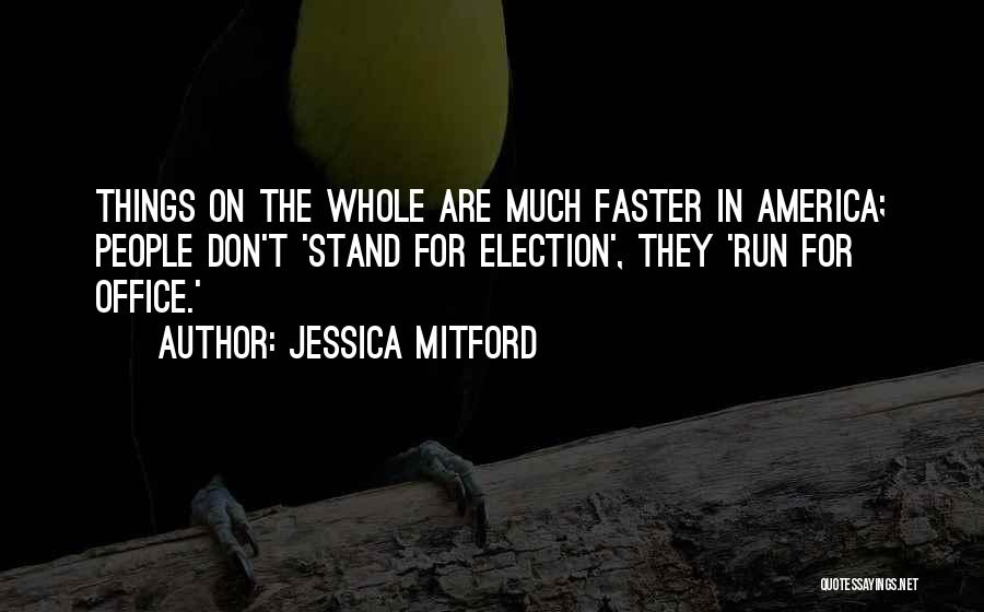 Jessica Mitford Quotes: Things On The Whole Are Much Faster In America; People Don't 'stand For Election', They 'run For Office.'