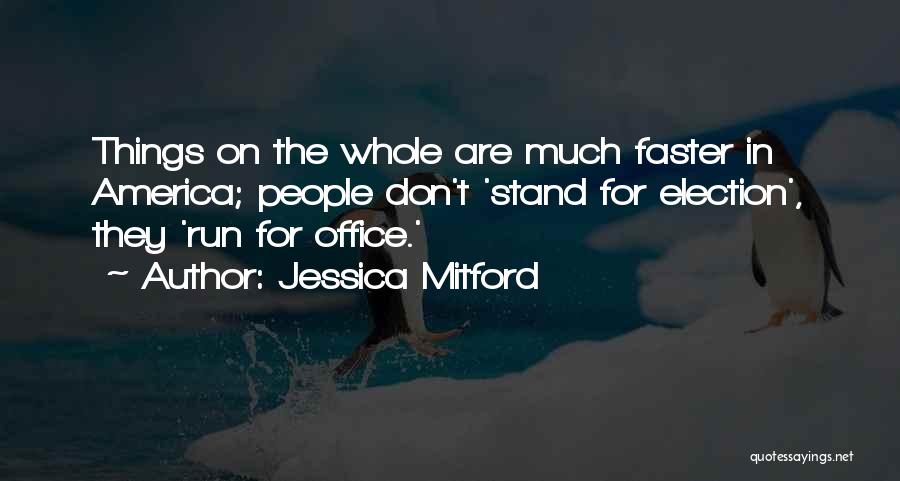 Jessica Mitford Quotes: Things On The Whole Are Much Faster In America; People Don't 'stand For Election', They 'run For Office.'
