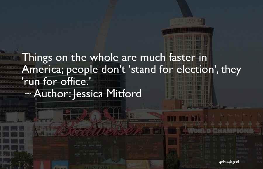 Jessica Mitford Quotes: Things On The Whole Are Much Faster In America; People Don't 'stand For Election', They 'run For Office.'