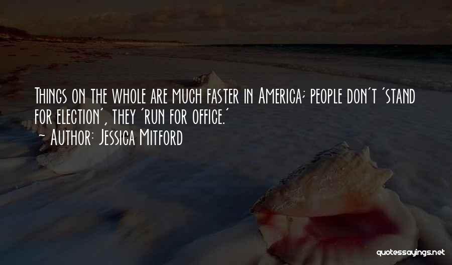 Jessica Mitford Quotes: Things On The Whole Are Much Faster In America; People Don't 'stand For Election', They 'run For Office.'