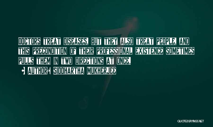 Siddhartha Mukherjee Quotes: Doctors Treat Diseases, But They Also Treat People, And This Precondition Of Their Professional Existence Sometimes Pulls Them In Two