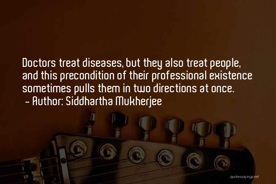 Siddhartha Mukherjee Quotes: Doctors Treat Diseases, But They Also Treat People, And This Precondition Of Their Professional Existence Sometimes Pulls Them In Two