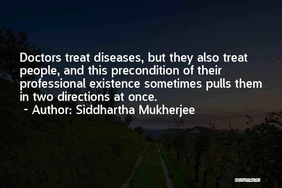 Siddhartha Mukherjee Quotes: Doctors Treat Diseases, But They Also Treat People, And This Precondition Of Their Professional Existence Sometimes Pulls Them In Two