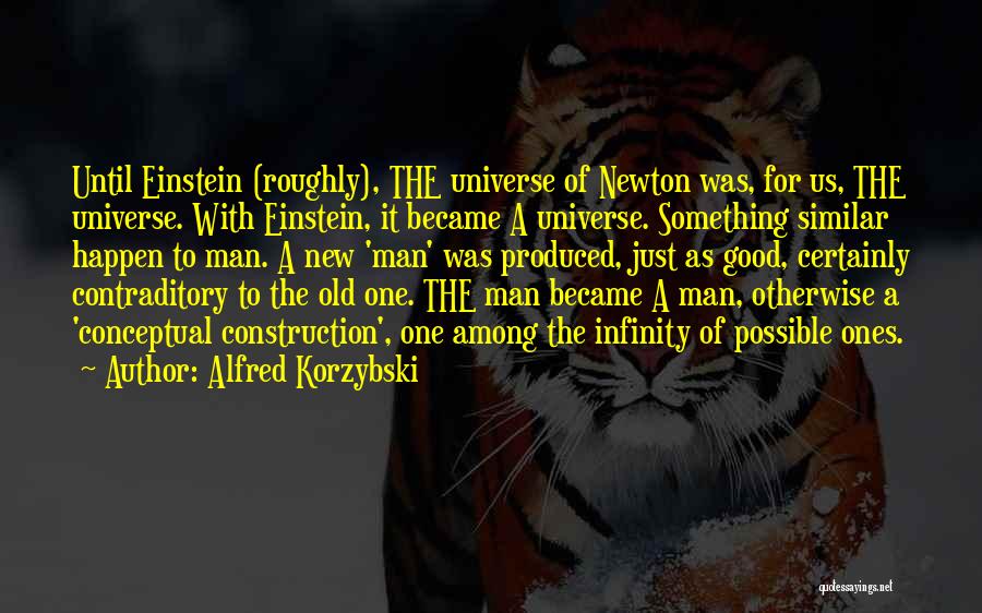 Alfred Korzybski Quotes: Until Einstein (roughly), The Universe Of Newton Was, For Us, The Universe. With Einstein, It Became A Universe. Something Similar