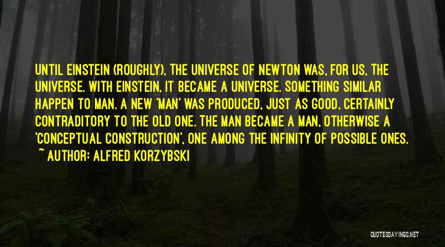 Alfred Korzybski Quotes: Until Einstein (roughly), The Universe Of Newton Was, For Us, The Universe. With Einstein, It Became A Universe. Something Similar