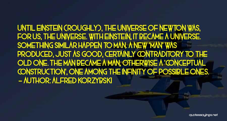 Alfred Korzybski Quotes: Until Einstein (roughly), The Universe Of Newton Was, For Us, The Universe. With Einstein, It Became A Universe. Something Similar