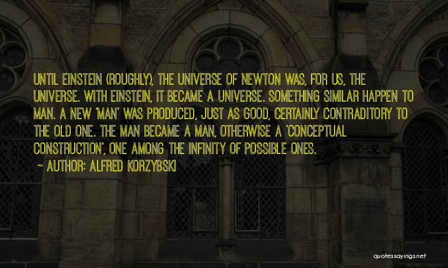 Alfred Korzybski Quotes: Until Einstein (roughly), The Universe Of Newton Was, For Us, The Universe. With Einstein, It Became A Universe. Something Similar
