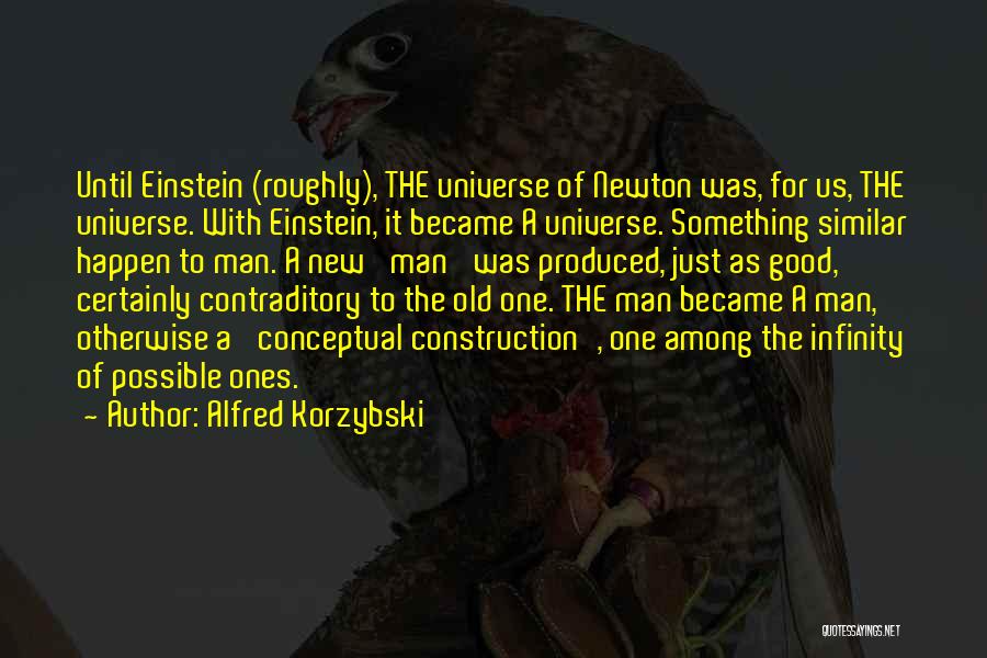 Alfred Korzybski Quotes: Until Einstein (roughly), The Universe Of Newton Was, For Us, The Universe. With Einstein, It Became A Universe. Something Similar