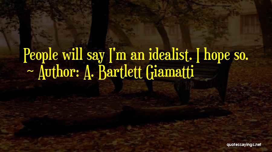 A. Bartlett Giamatti Quotes: People Will Say I'm An Idealist. I Hope So.