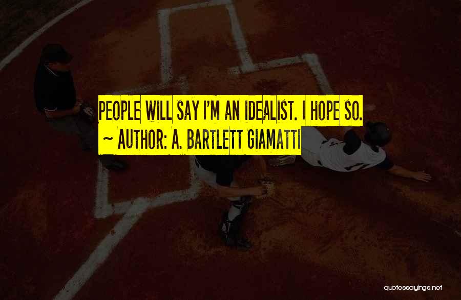 A. Bartlett Giamatti Quotes: People Will Say I'm An Idealist. I Hope So.