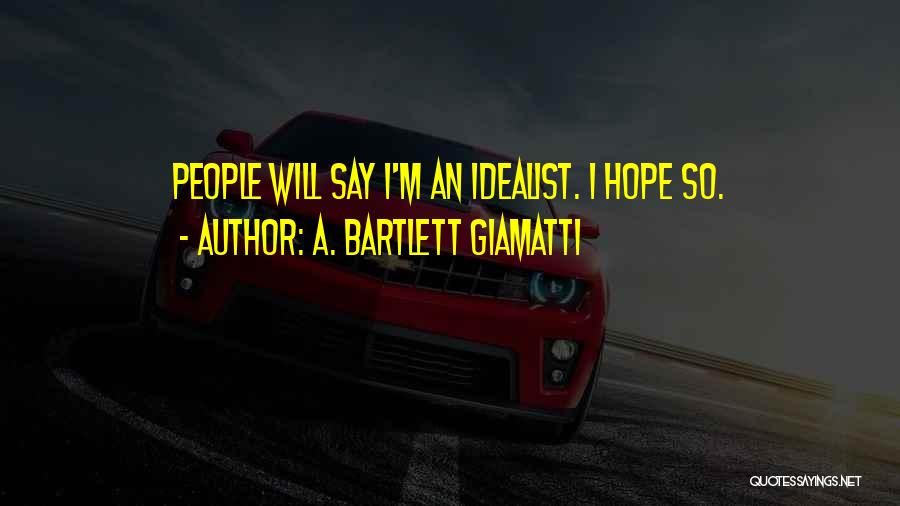 A. Bartlett Giamatti Quotes: People Will Say I'm An Idealist. I Hope So.