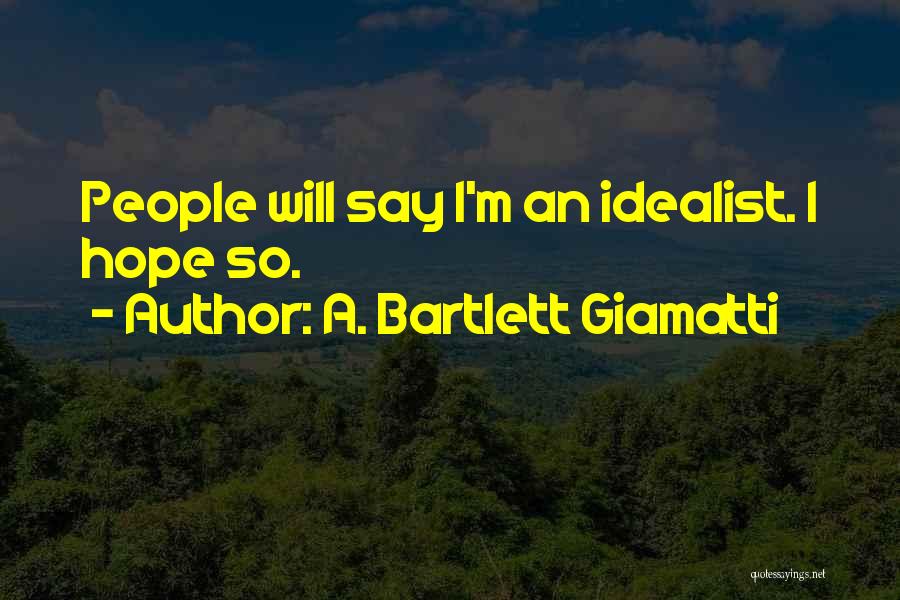 A. Bartlett Giamatti Quotes: People Will Say I'm An Idealist. I Hope So.