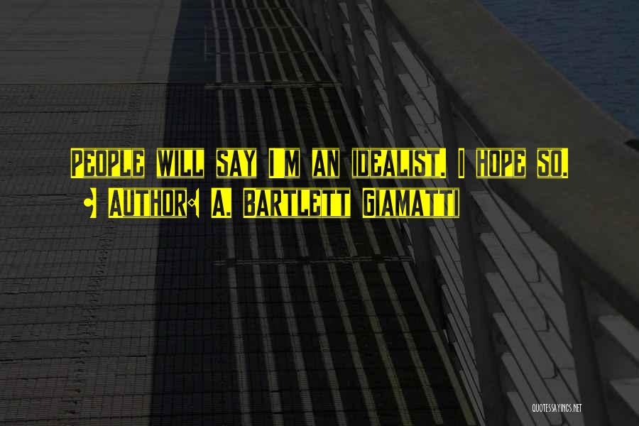 A. Bartlett Giamatti Quotes: People Will Say I'm An Idealist. I Hope So.