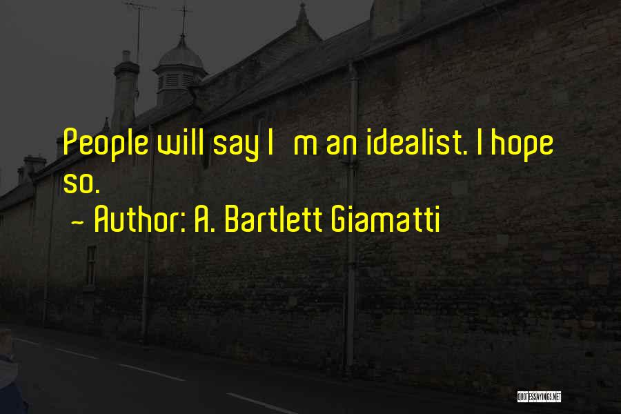 A. Bartlett Giamatti Quotes: People Will Say I'm An Idealist. I Hope So.