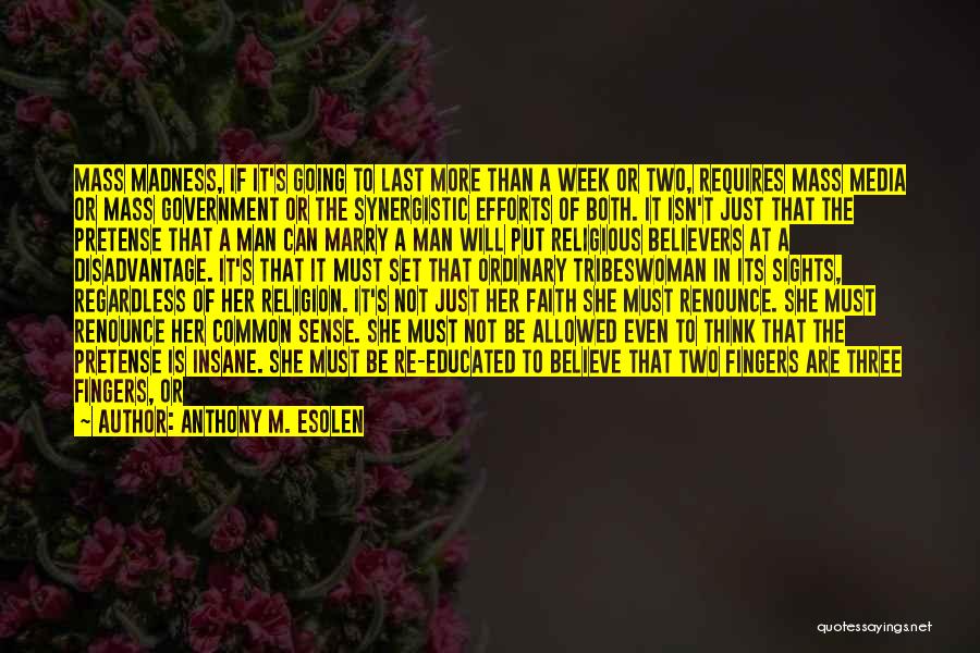 Anthony M. Esolen Quotes: Mass Madness, If It's Going To Last More Than A Week Or Two, Requires Mass Media Or Mass Government Or