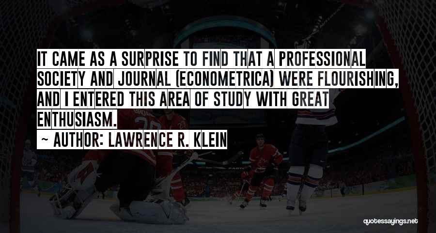 Lawrence R. Klein Quotes: It Came As A Surprise To Find That A Professional Society And Journal (econometrica) Were Flourishing, And I Entered This