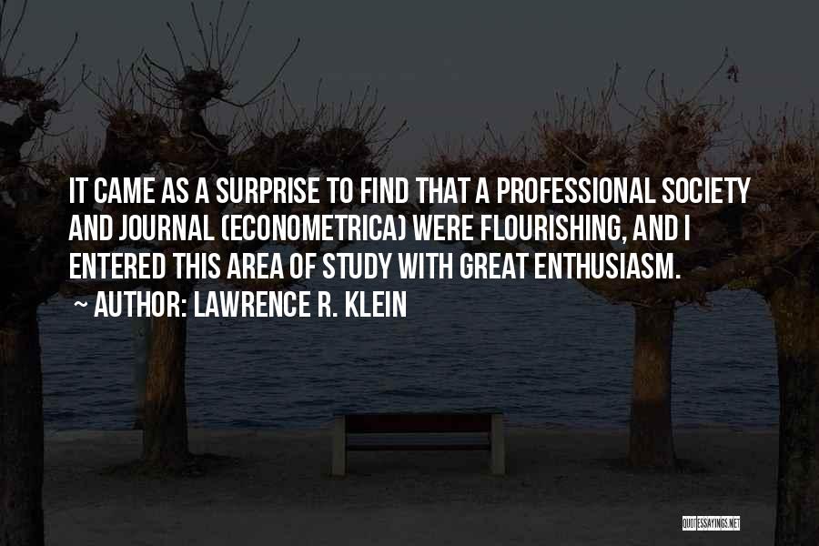 Lawrence R. Klein Quotes: It Came As A Surprise To Find That A Professional Society And Journal (econometrica) Were Flourishing, And I Entered This