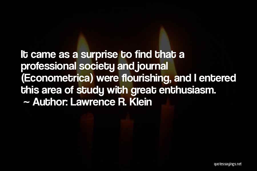 Lawrence R. Klein Quotes: It Came As A Surprise To Find That A Professional Society And Journal (econometrica) Were Flourishing, And I Entered This