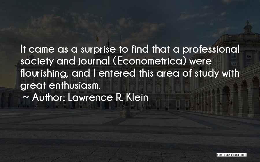 Lawrence R. Klein Quotes: It Came As A Surprise To Find That A Professional Society And Journal (econometrica) Were Flourishing, And I Entered This