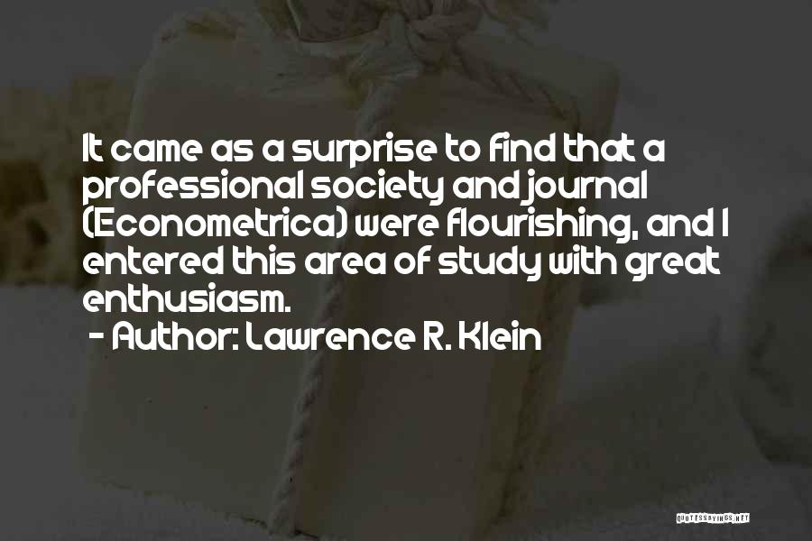 Lawrence R. Klein Quotes: It Came As A Surprise To Find That A Professional Society And Journal (econometrica) Were Flourishing, And I Entered This